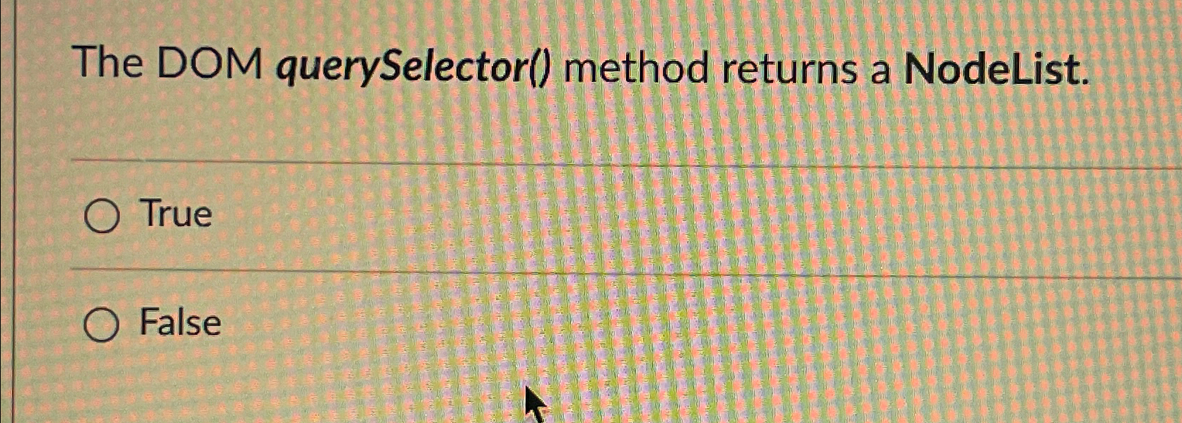  The DOM querySelector() method returns a NodeList. True False 