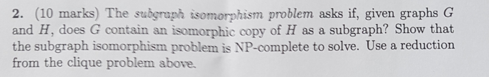  The subgraph isomorphism problem asks if, given graphs G and H,