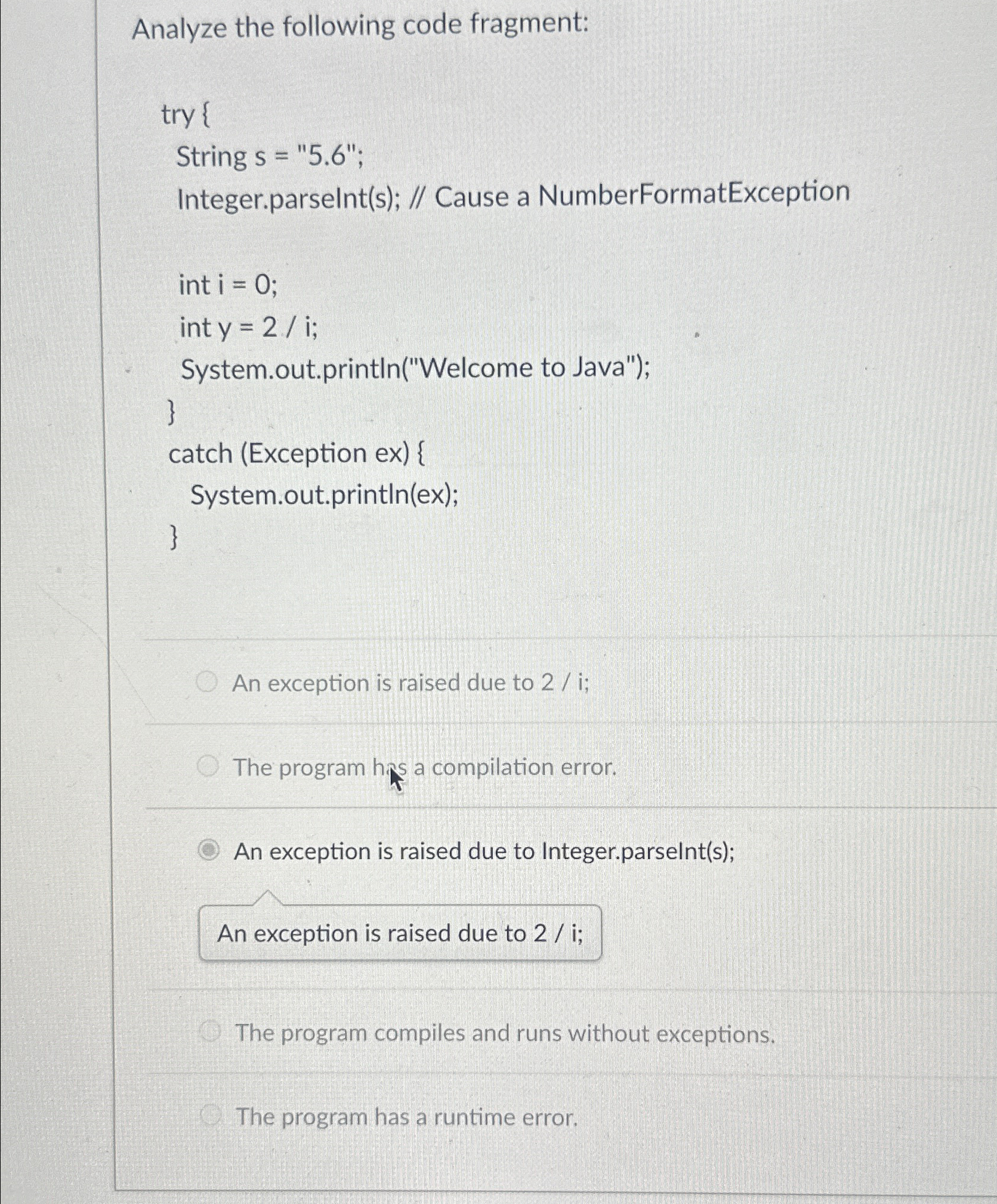  Analyze the following code fragment: try { String s="5.6"; Integer.parselnt(s); //