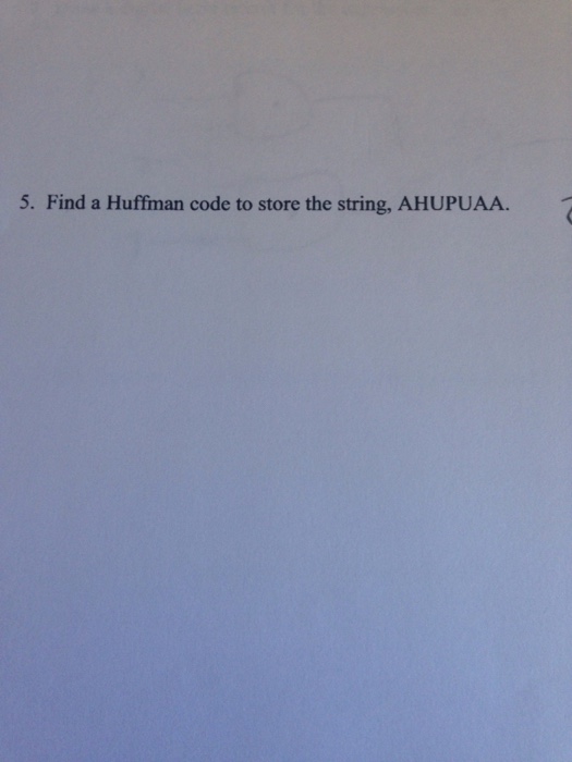 Find a Huffman code to store the string, AHUPUAA