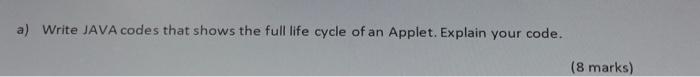  a) Write JAVA codes that shows the full life cycle of