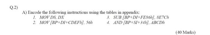  Q.2) A) Encode the following instructions using the tables in appendix: