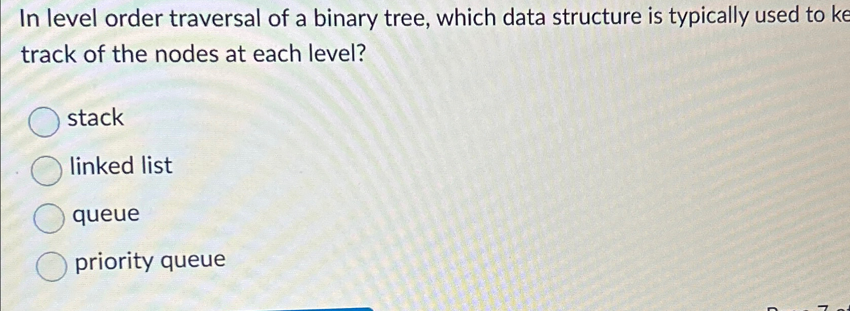  In level order traversal of a binary tree, which data structure
