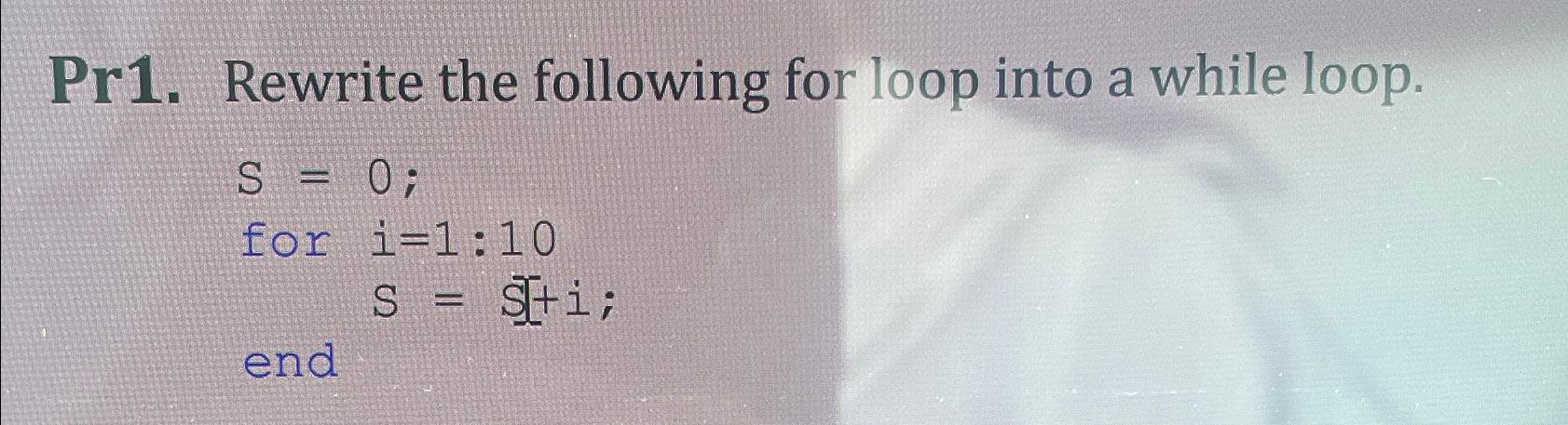  Pr1. Rewrite the following for loop into a while loop. Using