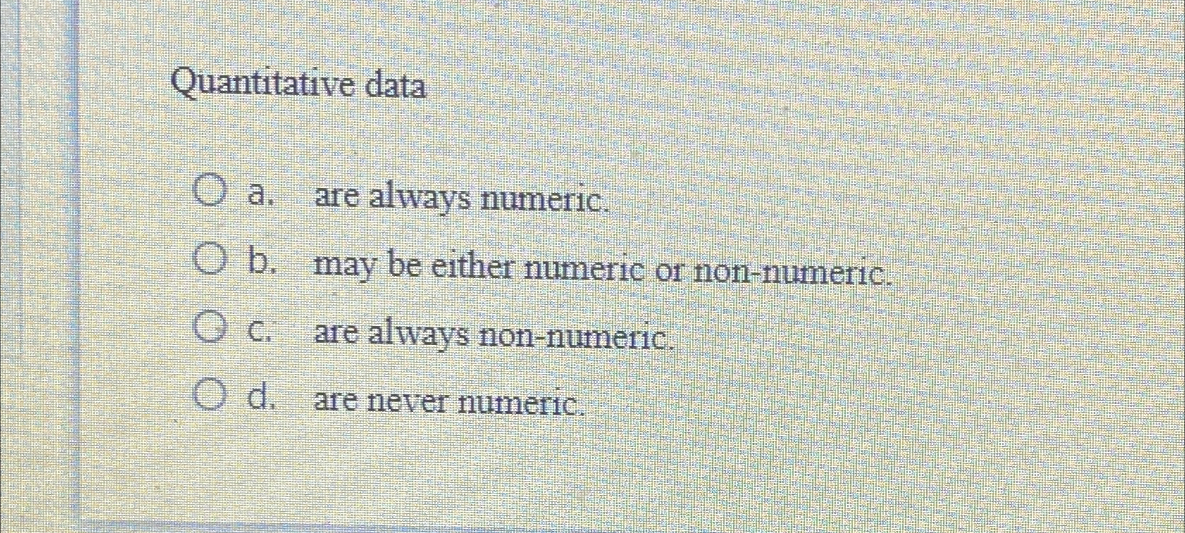  Quantitative data a. are always numeric. b. may be either numeric