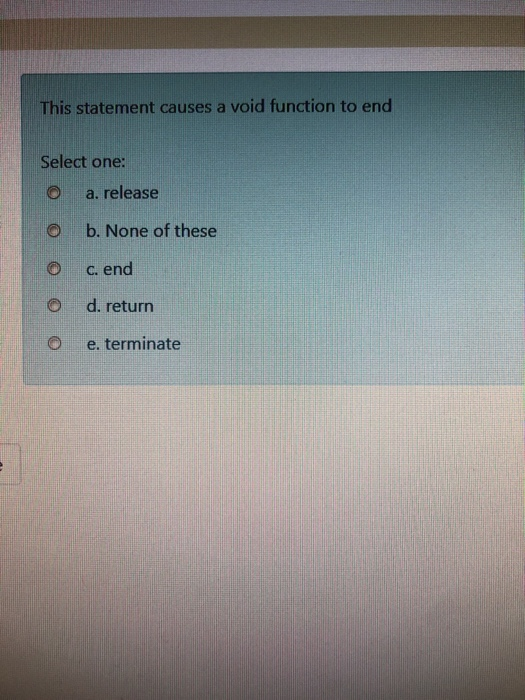  This statement causes a void function to end Select one: O