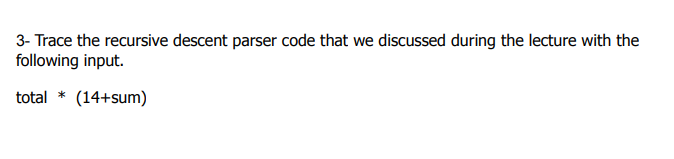  3- Trace the recursive descent parser code that we discussed during