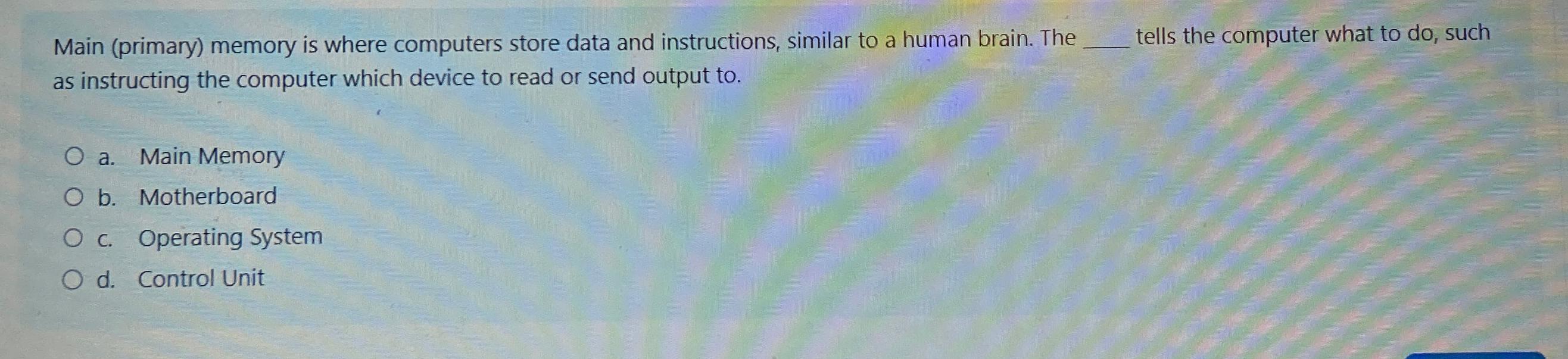  Main (primary) memory is where computers store data and instructions, similar