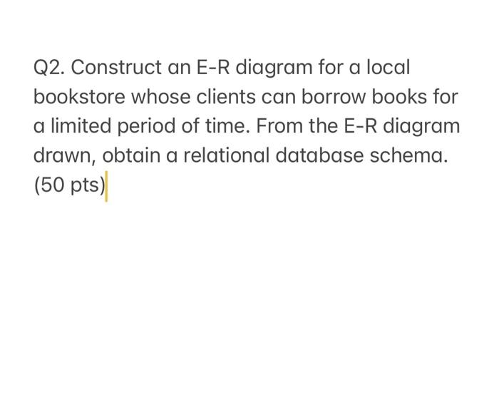  Q2. Construct an E-R diagram for a local bookstore whose clients