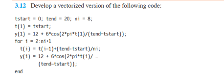  3.12 Develop a vectorized version of the following code: tstart- 0;