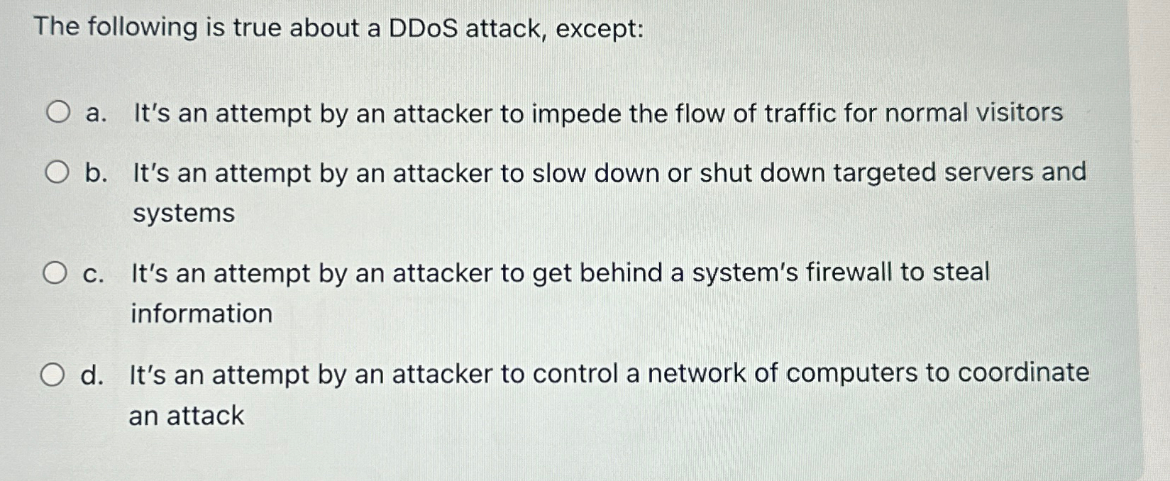  The following is true about a DDoS attack, except: a. It's