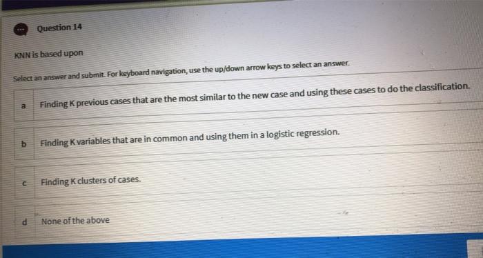  Question 14 KNN is based upon Select an answer and submit.