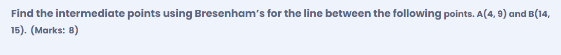 Subject: Computer Graphics Find the intermediate points using Bresenham's for the line