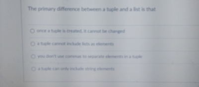  The primary difference between a tuple and a list is th