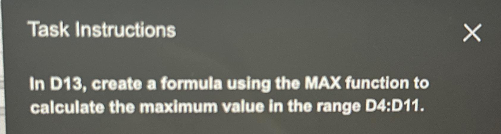  Task Instructions In D13, create a formula using the MAX function