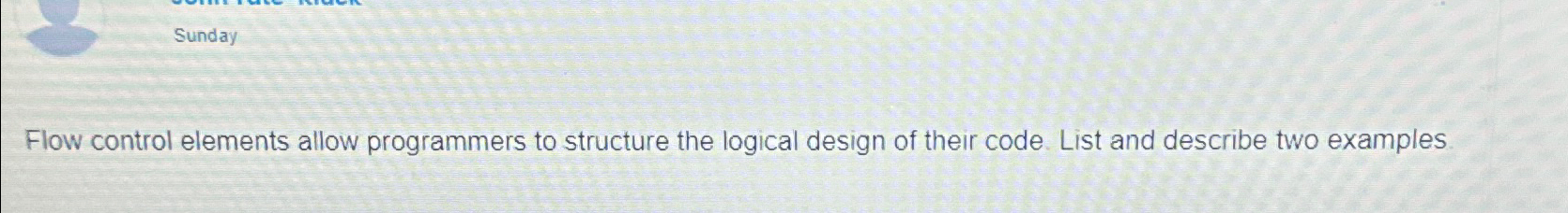  Sunday Flow control elements allow programmers to structure the logical design