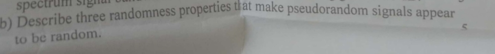  b) Describe three randomness properties that make pseudorandom signals appear to