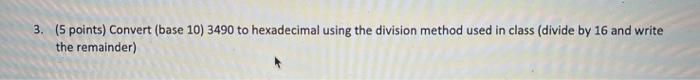  3. (5 points) Convert (base 10) 3490 to hexadecimal using the