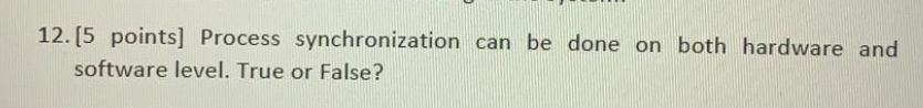  12. (5 points) Process synchronization can be done on both hardware
