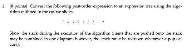 ALGORITHMS/TREES 2. [8 points] Convert the following post-order expression to an expression