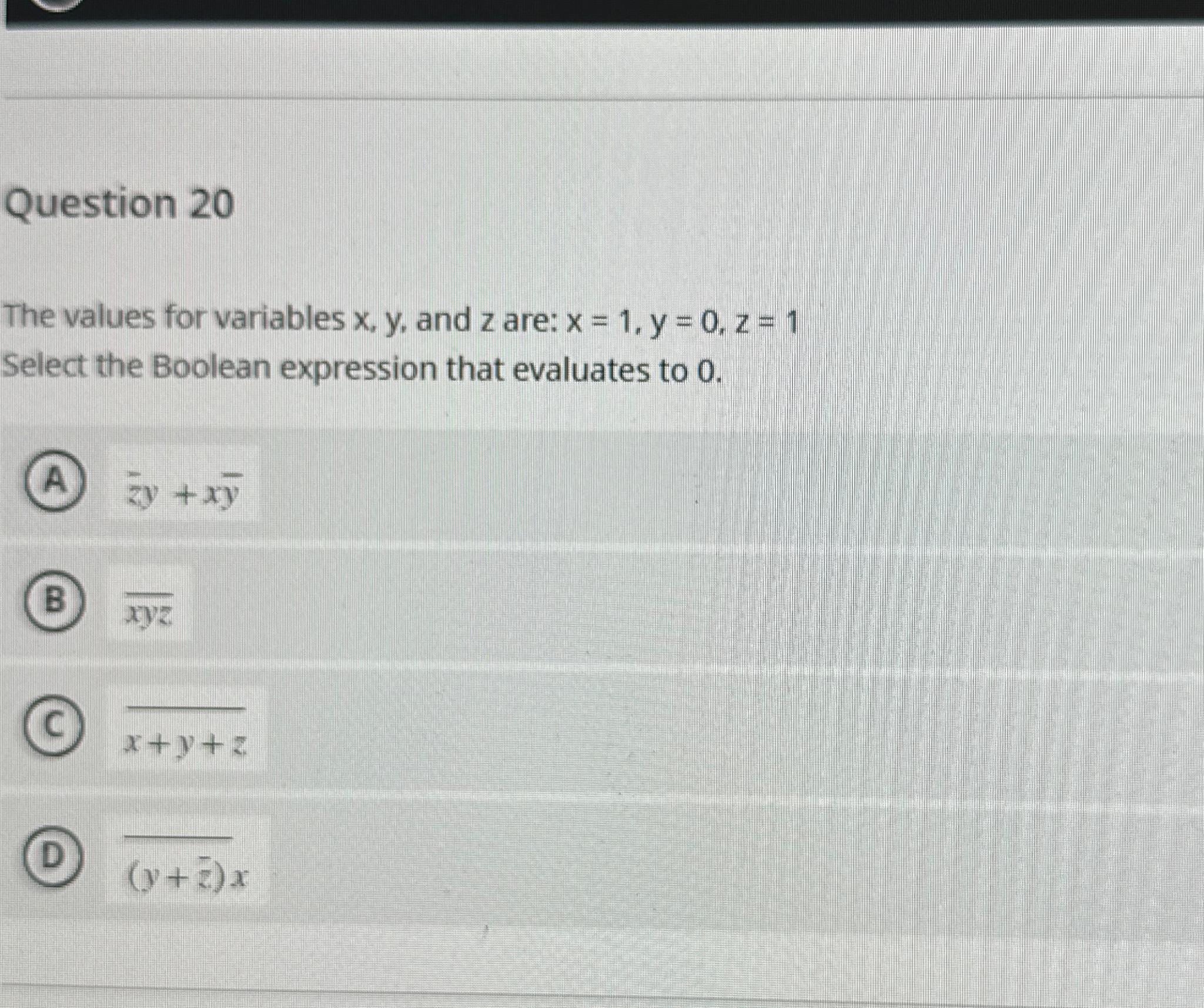  Question 20 The values for variables x,y, and z are: x=1,y=0,z=1