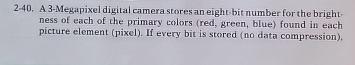 2-40. A 3-Megapixel digital camera stores an eight-bit number for the