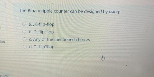  The Binary ripple counter can be designed by using: a. JK-flip-flop