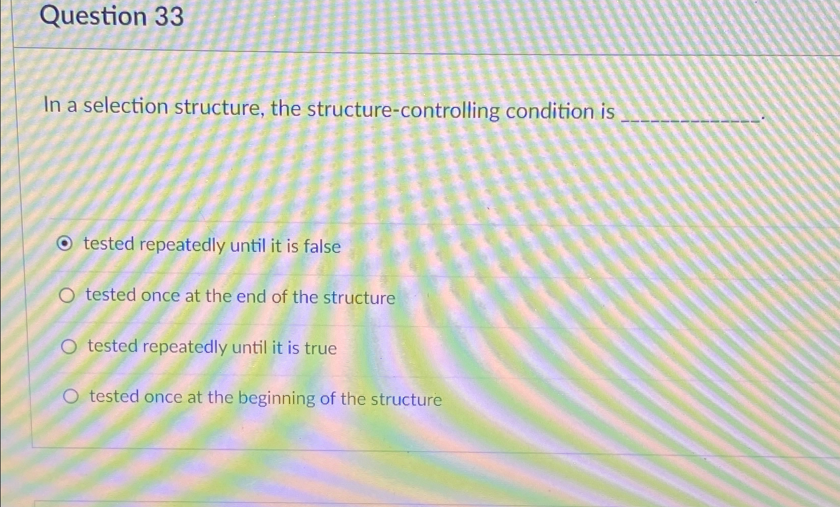  Question 33 In a selection structure, the structure-controlling condition is tested