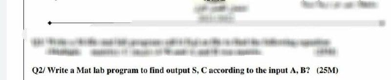 Q2/ Write a Mat lab program to find output S, Caccording