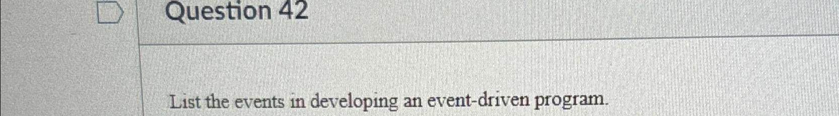  Question 42 List the events in developing an event-driven program. 
