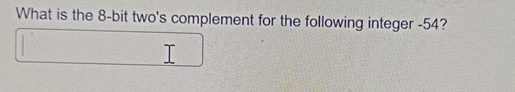  What is the 8-bit two's complement for the following integer -54?