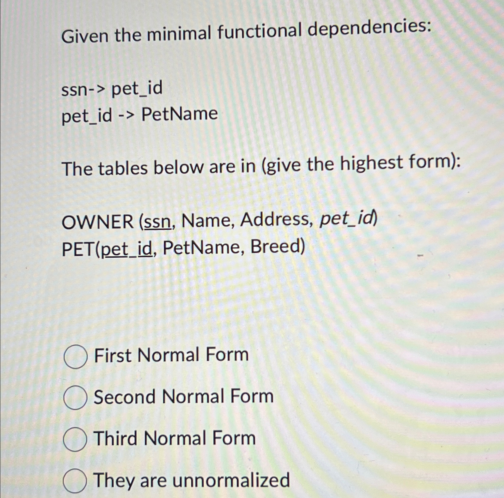  Given the minimal functional dependencies: ssn-> pet_id pet_id PetName The tables