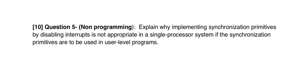  [10] Question 5- (Non programming): Explain why implementing synchronization primitives by