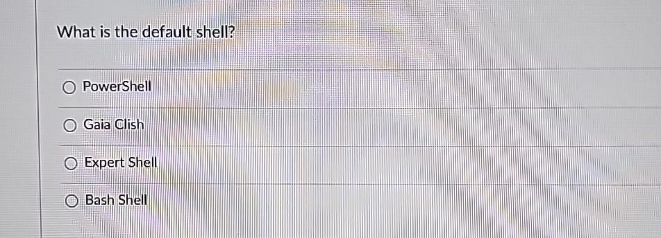 What is the default shell? PowerShell Gaia Clish Expert Shell Bash