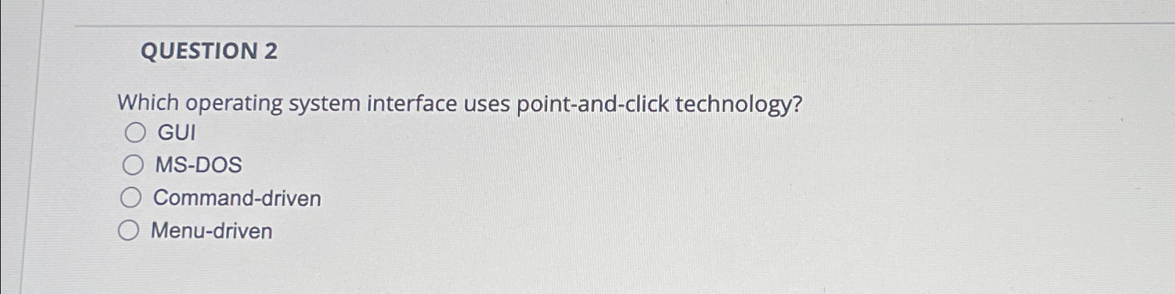  QUESTION 2 Which operating system interface uses point-and-click technology? GUI MS-DOS