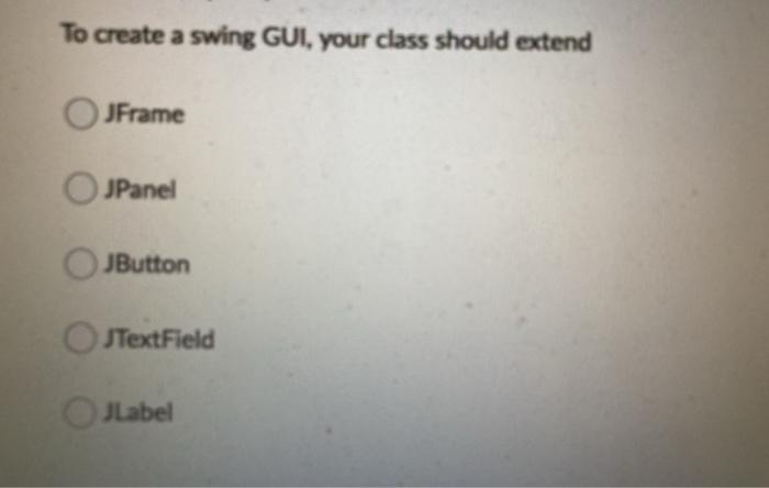  To create a swing GUI, your class should extend JFrame JPanel