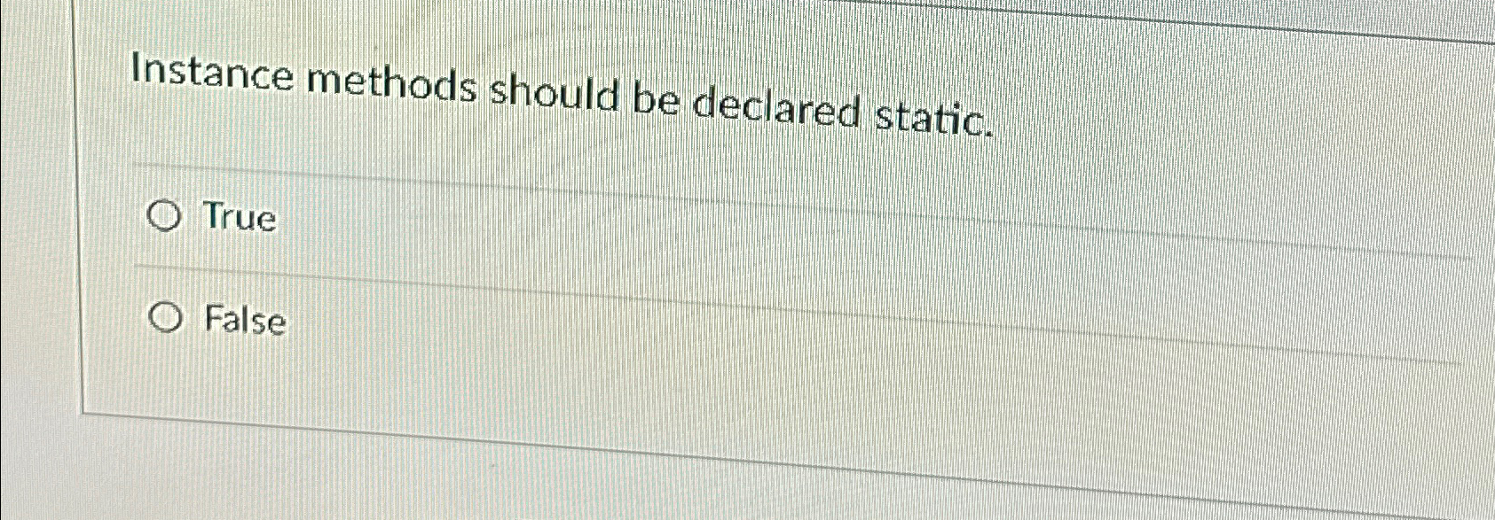  Instance methods should be declared static. True False 