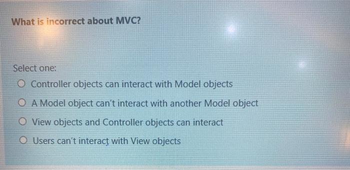  What is incorrect about MVC? Select one: O Controller objects can