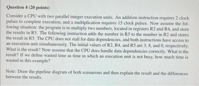  Question 4 (20 points) Consider a CPU with two parallel integer