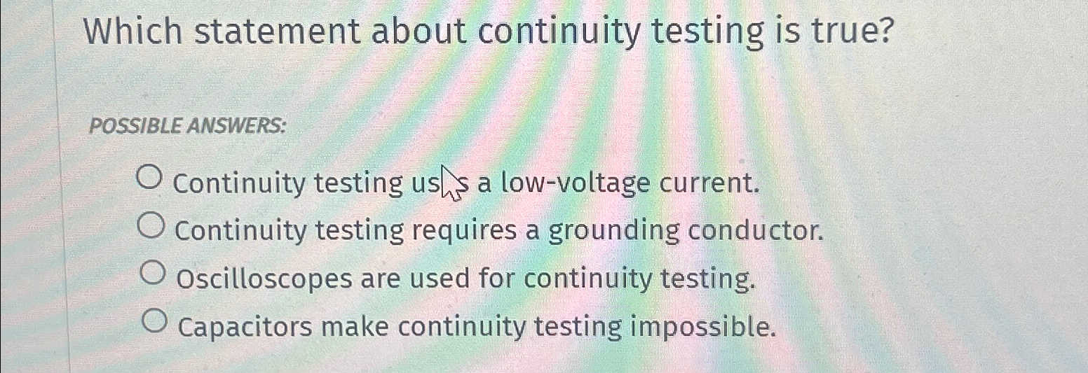  Which statement about continuity testing is true? POSSIBLEANSWERS: Continuity testing us