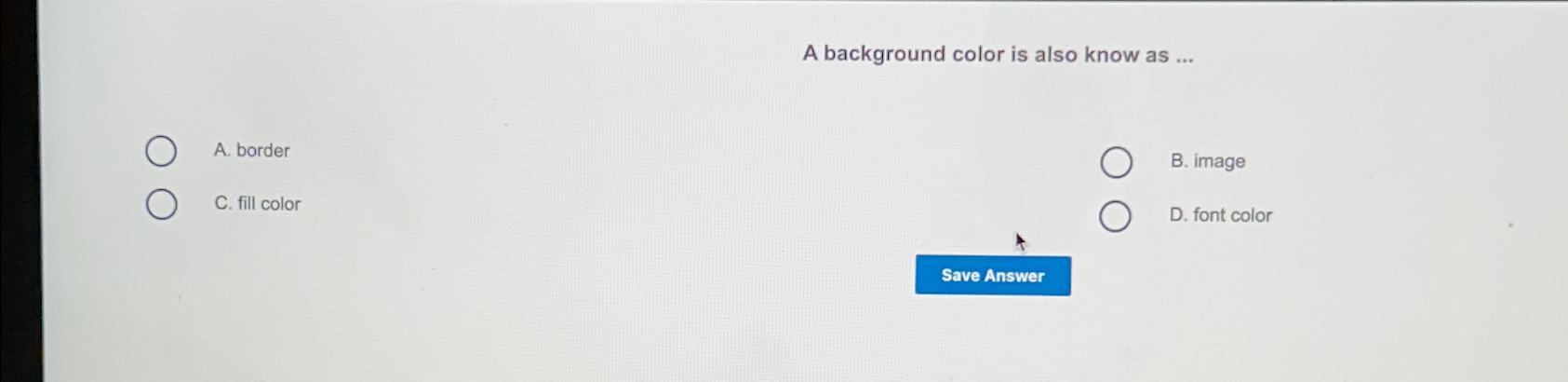  A background color is also know as ... A. border B.