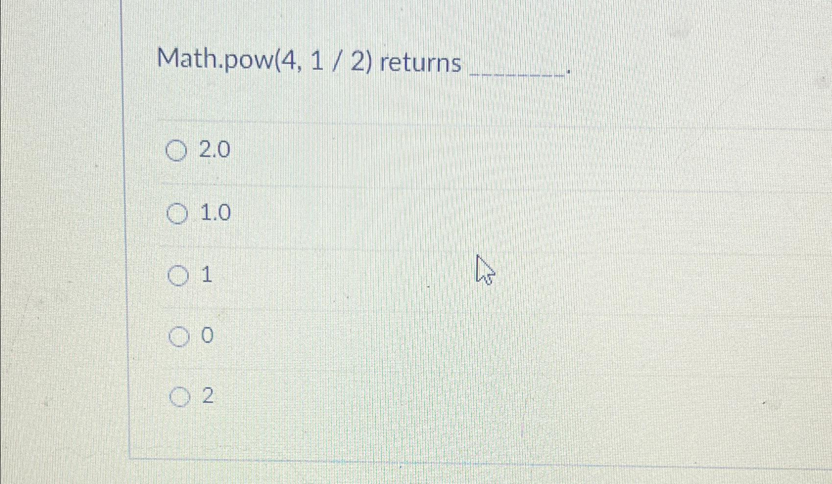  Math.pow(4,1/2) returns 2.0 1.0 1 0 2 