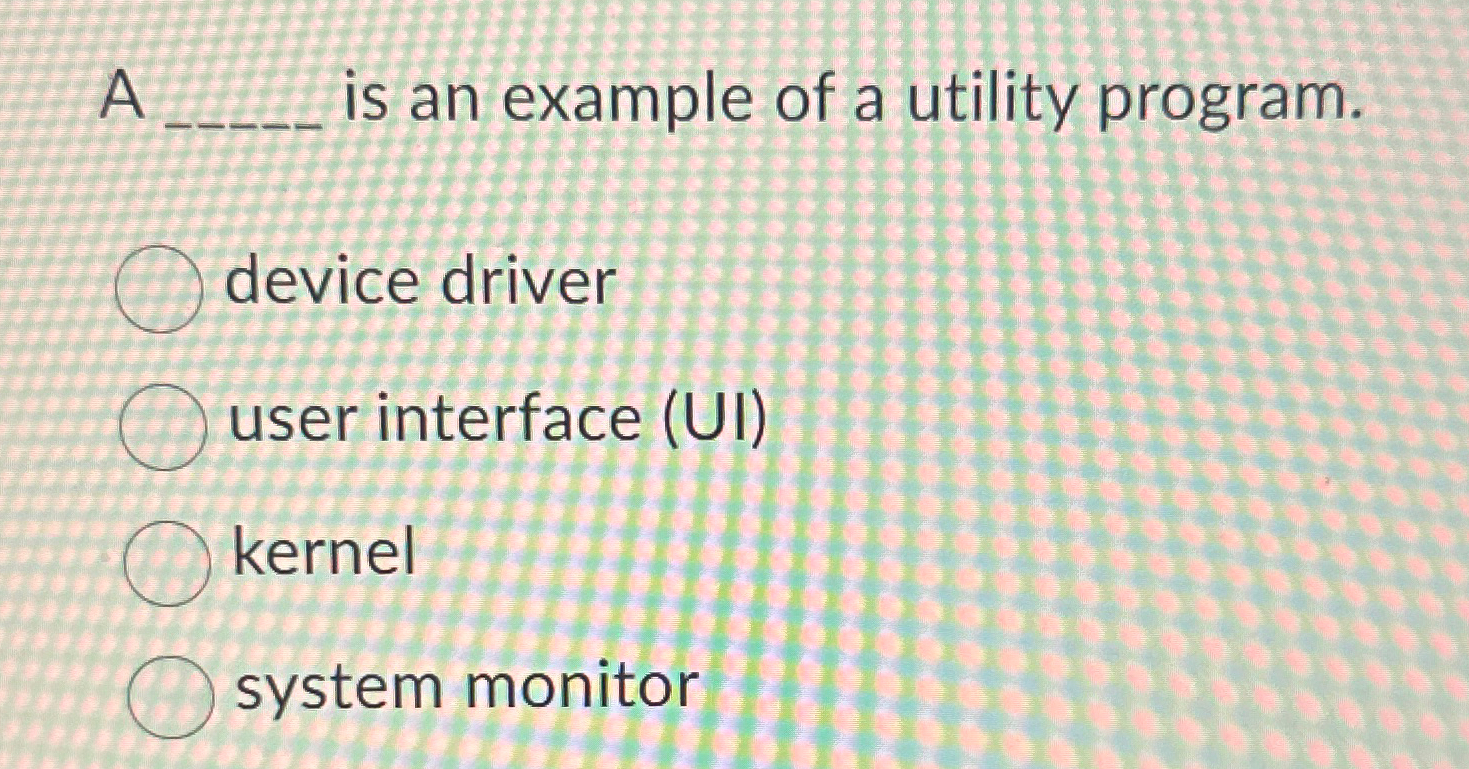  A q, is an example of a utility program. device driver