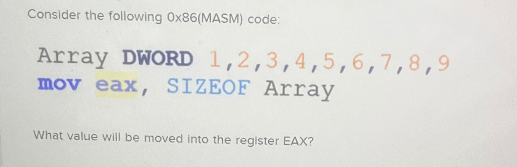  Consider the following MASM) code: Array DWORD 1,2,3,4,5,6,7,8,9 mov eax, SIZEOF