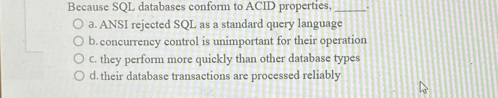  Because SQL databases conform to ACID properties, a. ANSI rejected SQL