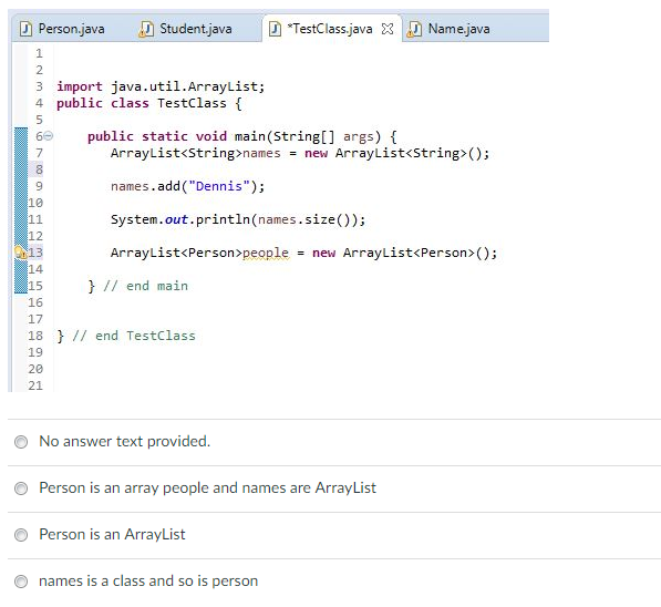 public static void main (Stringl] args) { ArrayListnames names.add("Dennis"); ArrayList(); = new