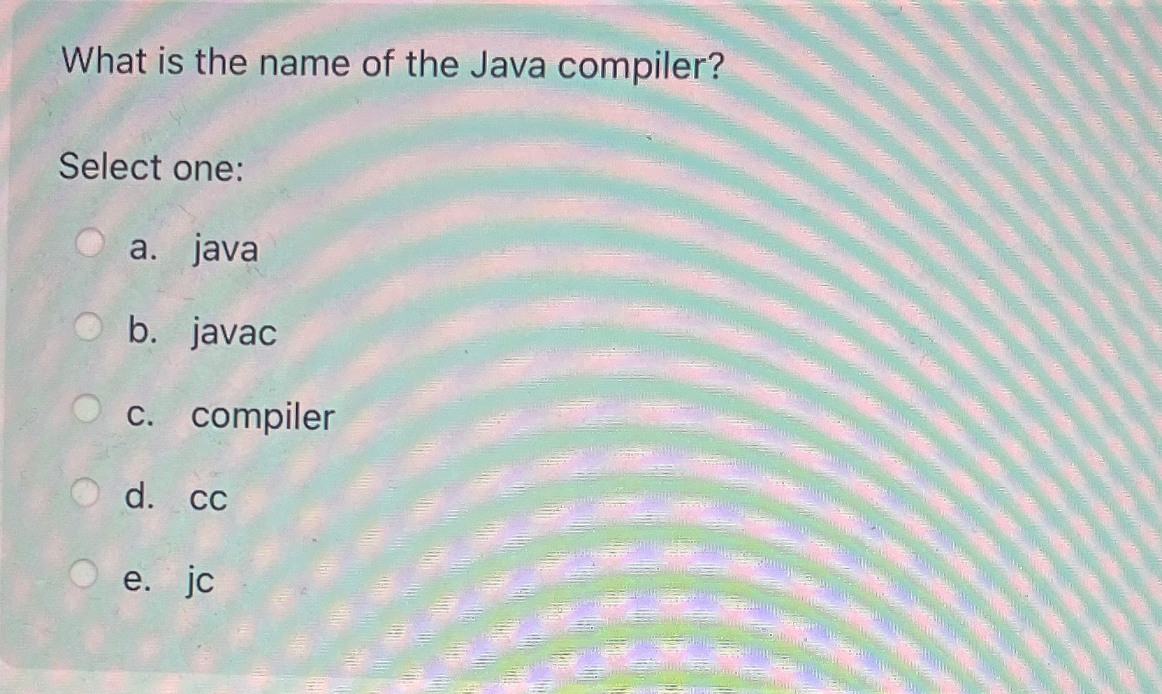  What is the name of the Java compiler? Select one: a.