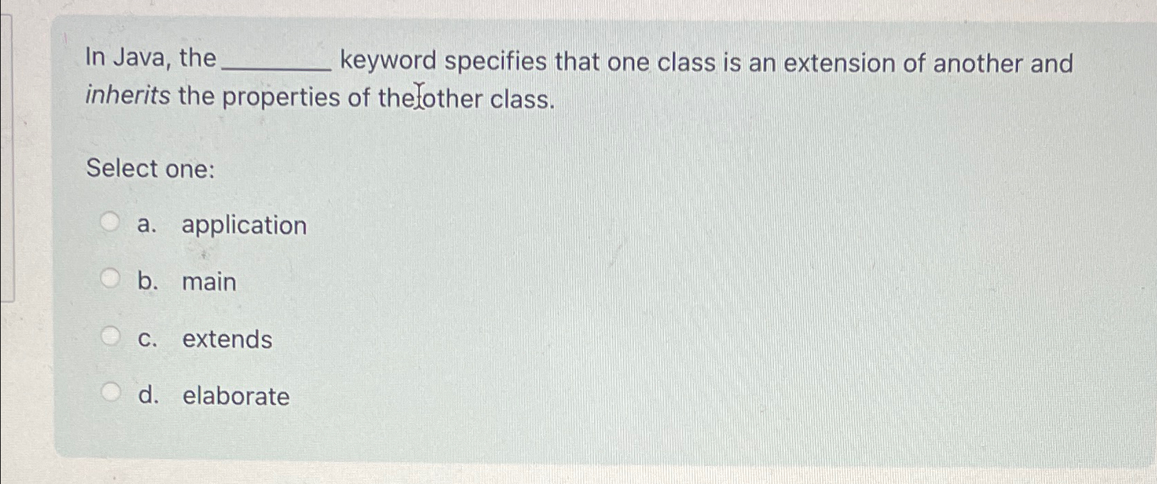  In Java, the keyword specifies that one class is an extension