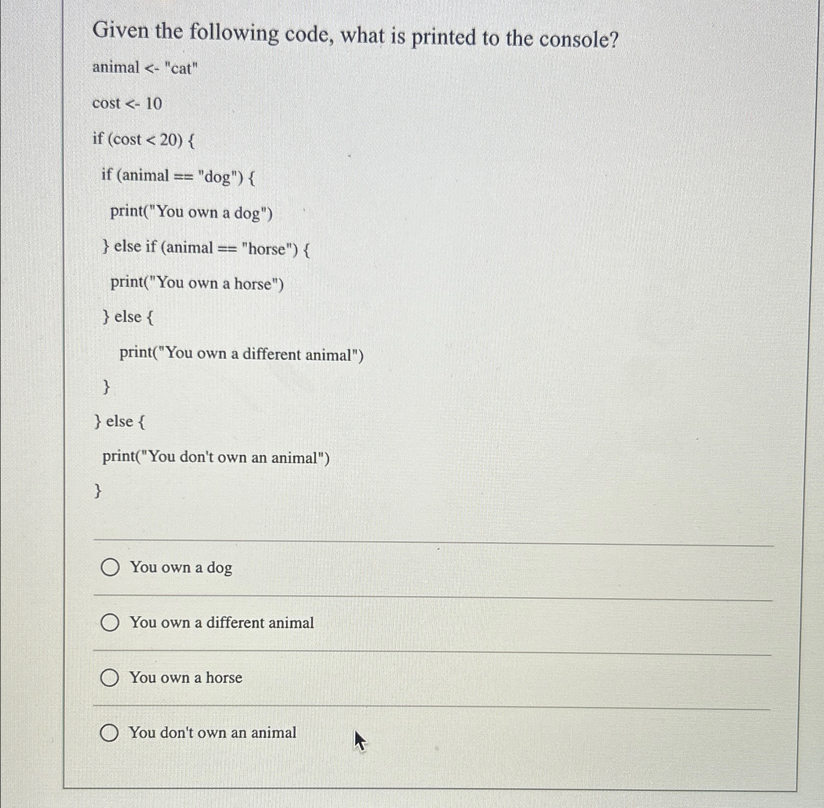  Given the following code, what is printed to the console? animal