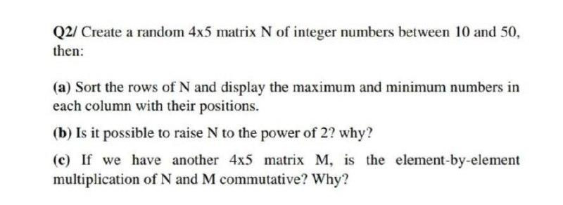 Q2/ Create a random 4x5 matrix N of integer numbers between